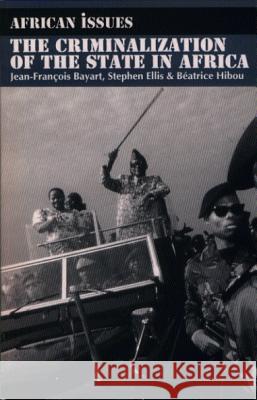Criminalisation of the State in Africa Jean-Francois Bayart Stephen Ellis Beatrice Hibou 9780852558126 James Currey