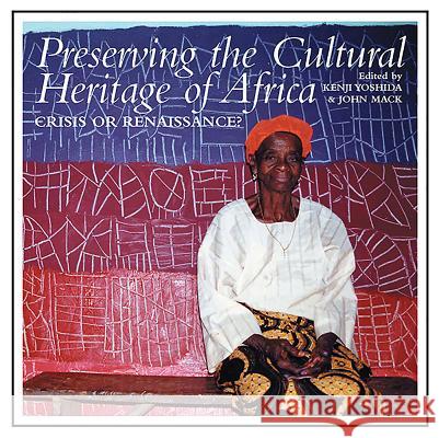 Preserving the Cultural Heritage of Africa: Crisis or Renaissance? Kenji Yoshida John Mack 9780852559826 James Currey