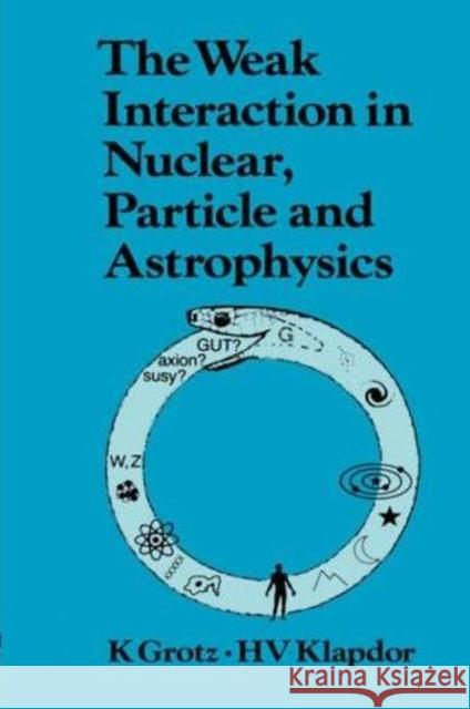 The Weak Interaction in Nuclear, Particle, and Astrophysics K. Grotz Hans Volker Klapdor-Kleingrothaus 9780852743126 Institute of Physics Publishing