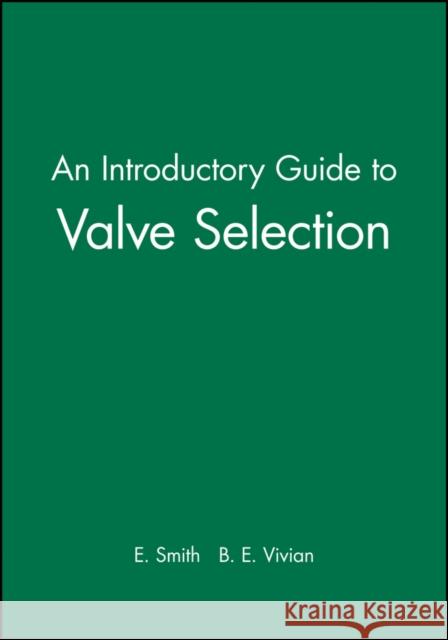 An Introductory Guide to Valve Selection: Isolation, Check, and Diverter Valves for the Energy, Process, Oil, and Gas Industries Smith, E. 9780852989142 JOHN WILEY AND SONS LTD