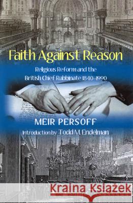 Faith Against Reason: Religious Reform and the British Chief Rabbinate, 1840-1990 Persoff, Meir 9780853036791