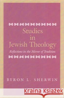 Studies in Jewish Theology: Reflections in the Mirror of Tradition Sherwin, Byron L. 9780853036944
