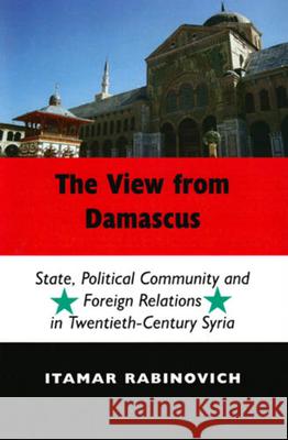 View from Damascus: Cb: State, Political Community and Foreign Relations in Twentieth-Century Syria Rabinovich, Itamar 9780853038009