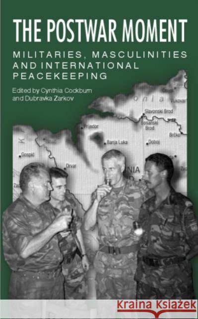 The Postwar Moment: Militaries, Masculinities and International Peacekeeping Cynthia Cockburn, Dubravka Zarkov 9780853159469 Lawrence & Wishart Ltd