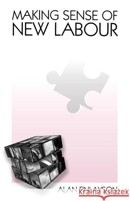 Making Sense of New Labour Alan Finlayson (Lecturer, Department of Politics and International Relations, University of Wales, Swansea) 9780853159568