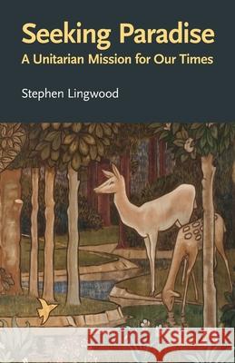 Seeking Paradise: A Unitarian Mission for Our Times Stephen Lingwood 9780853190943 Lindsey Press