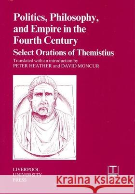 Politics, Philosophy and Empire in the Fourth Century: Themistius’ Select Orations Peter Heather, David Moncur 9780853231066