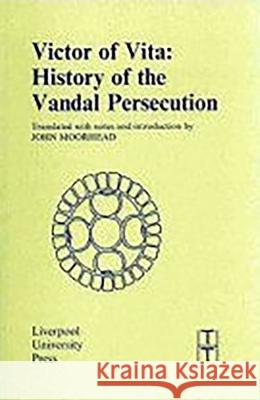 Victor of Vita: History of the Vandal Persecution J. W. Moorhead 9780853231271 Liverpool University Press