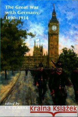 Great War with Germany, 1890-1940: Fictions and Fantasies of the War-To-Come I. F. Clarke 9780853236429 Liverpool University Press