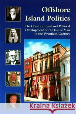 Offshore Island Politics: The Constitutional and Political Development of the Isle of Man in the Twentieth Century Kermode, D. G. 9780853237877 Liverpool University Press