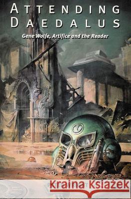 Attending Daedalus: Gene Wolfe, Artifice and the Reader Peter Wright (Department of English, Edge Hill College of Higher Education (United Kingdom)) 9780853238287 Liverpool University Press