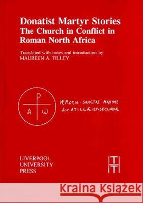 Donatist Martyr Stories: The Church in Conflict in Roman North Africa Maureen A. Tilley 9780853239314 Liverpool University Press