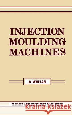 Injection Moulding Machines A. Whelan 9780853342458 Elsevier Science & Technology