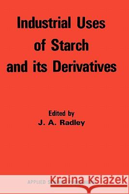 Industrial Uses of Starch and Its Derivatives Radley, R. W. 9780853346913 Applied Science Publishers
