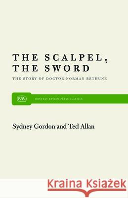 The Scalpel, the Sword: The Story of Dr. Norman Bethune Sydney Gordon Ted Allan Soong Ching-Ling 9780853453024 Monthly Review Press