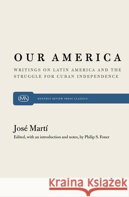 Our America: Writings on Latin America and the Struggle for Cuban Independence Martí, José 9780853454953 Monthly Review Press
