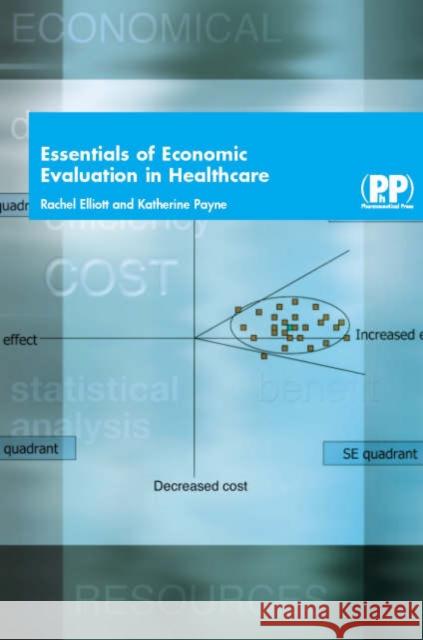 Essentials of Economic Evaluation in Healthcare Dr Rachel Elliott, Dr Katherine Payne 9780853695745 Pharmaceutical Press