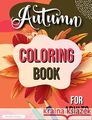 Autumn Coloring Book for Adults: Fall Adult Coloring Book, Relaxing Autumn Coloring Book Featuring Calming Fall Scenes Amelia Sealey 9780853813880 Amelia Sealey