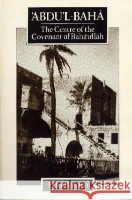 Abdul-Baha: The Centre of the Covenant Hasan Balyuzi 9780853980438 George Ronald Publisher