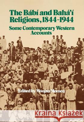 The Babi and Baha'i Religions, 1844-1944 : Some Contemporary Western Accounts Moojan Momen Moojan Momen 9780853981022 George Ronald