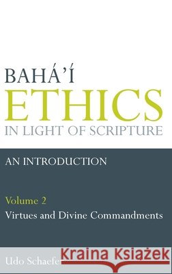 Baha'i Ethics in Light of Scripture: v. 2: Virtues and Divine Commandments Udo Schaefer 9780853985181
