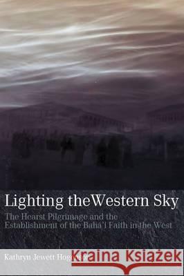 Lighting the Western Sky: The Hearst Pilgrimage & Establishment of the Baha'i Faith in the West  9780853985433 George Ronald