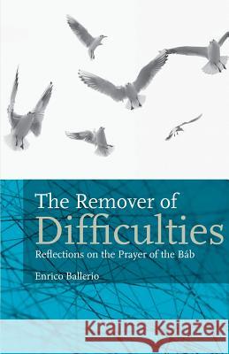 The Remover Of Difficulties: Reflections On The Prayer Of The Báb Ballerio, Enrico 9780853986096 George Ronald