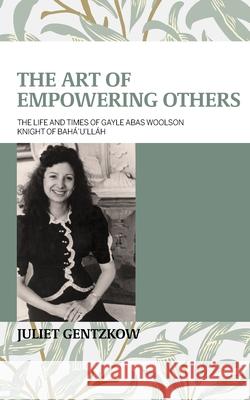 The Art of Empowering Others: The Life and Times of Gayle Woolson Knight of Bahá'u'lláh Gentzkow, Juliet 9780853986331 George Ronald Publisher Ltd