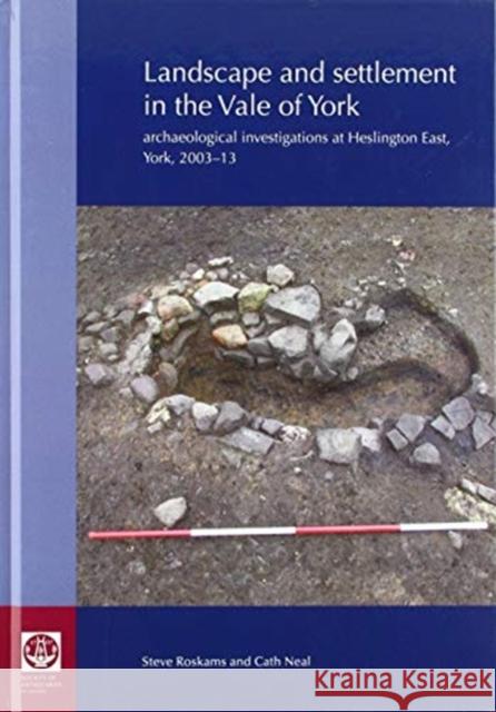 Landscape and Settlement in the Vale of York: Archaeological Investigations at Heslington East, York, 2003-13 Steve Roskams Cath Neal 9780854313020