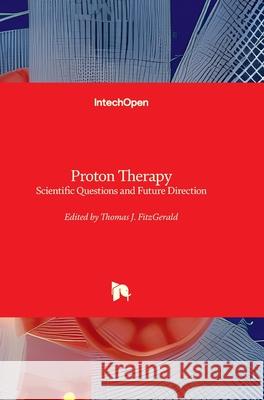 Proton Therapy - Scientific Questions and Future Direction: Scientific Questions and Future Direction Thomas J. Fitzgerald 9780854663415