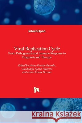 Viral Replication Cycle - From Pathogenesis and Immune Response to Diagnosis and Therapy Henry Puerta-Guardo Guadalupe Ayora-Talavera Laura Cond 9780854664672