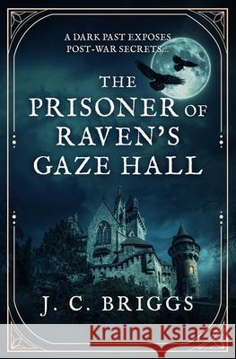 The Prisoner of Raven's Gaze Hall: A dark past exposes post-war secrets... John C. Briggs 9780854957903