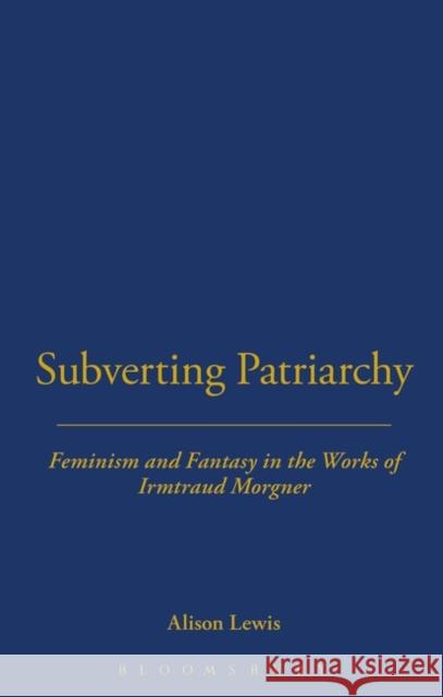 Subverting Patriarchy: Feminism and Fantasy in the Novels of Irmtraud Morgner Lewis, Alison 9780854963225 0