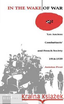 In the Wake of War: `Les Anciens Combattants' and French Society 1914-1939 Prost, Antoine 9780854963379