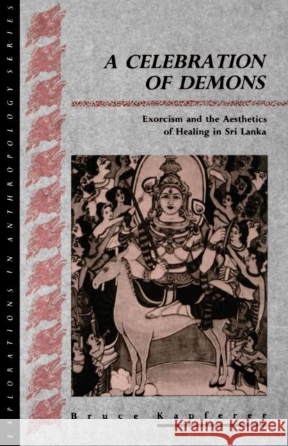 A Celebration of Demons: Exorcism and the Aesthetics of Healing in Sri Lanka Kapferer, Bruce 9780854966042