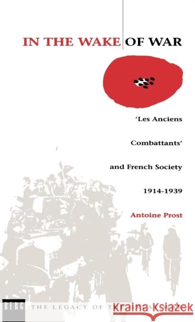 In the Wake of War: `Les Anciens Combattants' and French Society 1914-1939 Prost, Antoine 9780854966721