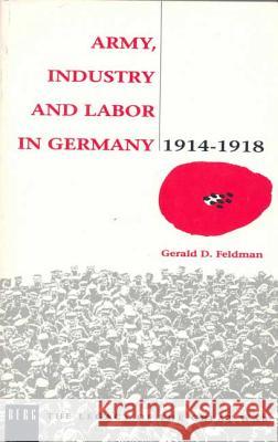 Army, Industry and Labour in Germany, 1914-1918 Gerald D. Feldman 9780854967643 Berg Publishers