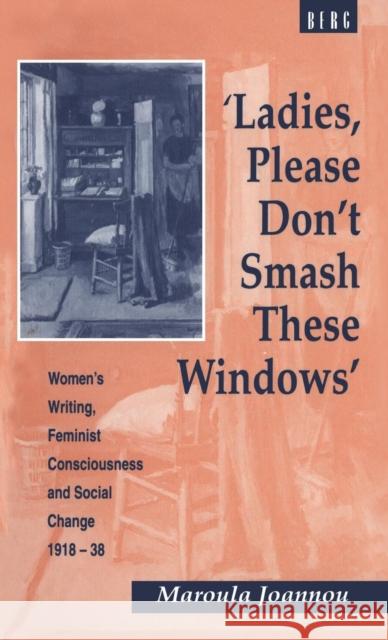'Ladies, Please Don't Smash These Windows': Women's Writing, Feminist Consciousness and Social Change 1918-38 Joannou, Maroula 9780854969098