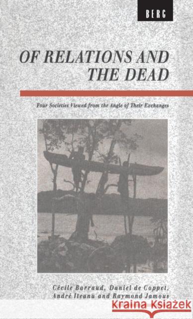 Of Relations and the Dead: Four Societies Viewed from the Angle of Their Exchanges Barraud, Cecile 9780854969531 Bloomsbury Academic