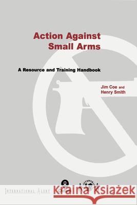 Action Against Small Arms: A Resource and Training Handbook Jim Coe Henry Smith 9780855984977 Oxfam