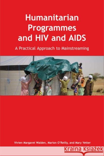 Humanitarian Programmes and HIV and AIDS: A Practical Approach to Mainstreaming [With CD] Vivien Margaret Walden Marion O'Reilly Mary Yetter 9780855985622 Oxfam