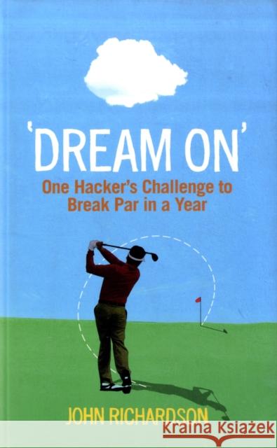 Dream On: One Hacker's Challenge to Break Par in a Year John Richardson 9780856408410