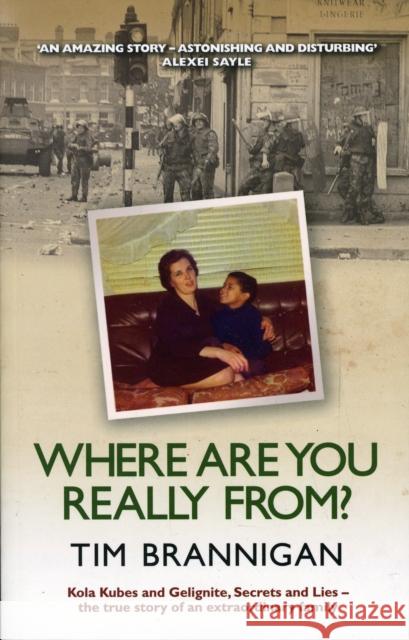 Where Are You Really From?: Kola Kubes and Gelignite, Secrets and Lies - The True Story of an Extraordinary Family Tim Brannigan 9780856408533