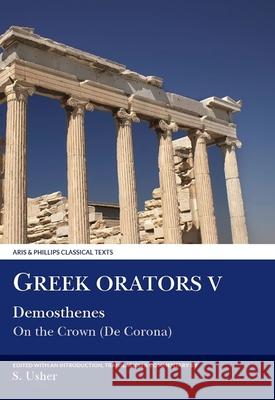 Greek Orators V: Demosthenes: On the Crown (de Corona) Usher, S. 9780856685347