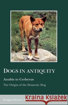 Dogs in Antiquity: Anubis to Cerberus: The Origin of the Domestic Dog Douglas J. Brewer Terence Clark Adrian Phillips 9780856687044