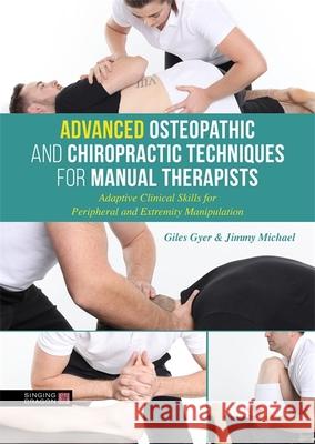 Advanced Osteopathic and Chiropractic Techniques for Manual Therapists: Adaptive Clinical Skills for Peripheral and Extremity Manipulation Giles Gyer Jimmy Michael 9780857013941 Jessica Kingsley Publishers
