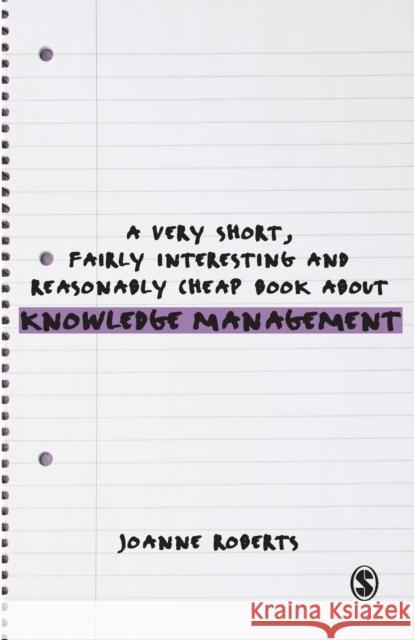 A Very Short, Fairly Interesting and Reasonably Cheap Book About Knowledge Management Joanne Roberts 9780857022479 Sage Publications Ltd