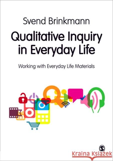 Qualitative Inquiry in Everyday Life: Working with Everyday Life Materials Svend Brinkmann 9780857024763