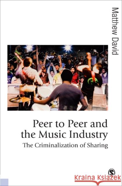 Peer to Peer and the Music Industry: The Criminalization of Sharing David, Matthew 9780857025388