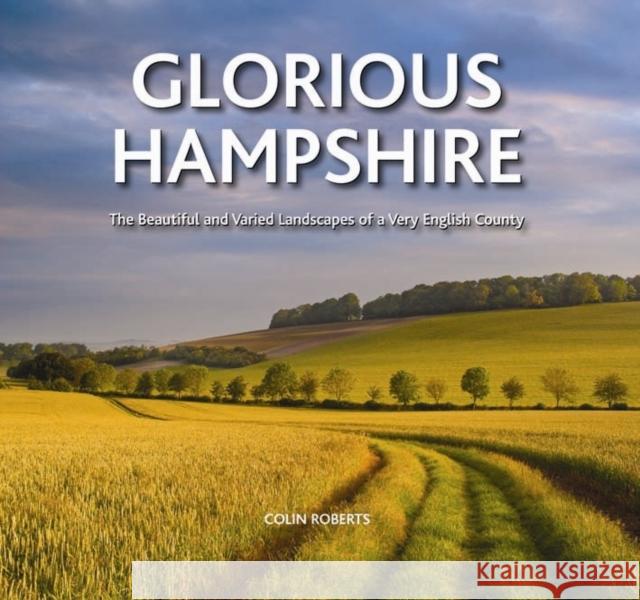 Glorious Hampshire: The Beautiful and Varied Landscapess of a Very English County Colin Roberts 9780857042507